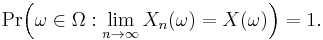 
    \operatorname{Pr}\Big( \omega \in \Omega�: \lim_{n \to \infty} X_n(\omega) = X(\omega) \Big) = 1.
  