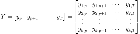  Y=
\begin{bmatrix}y_{p} & y_{p%2B1} & \cdots & y_{T}\end{bmatrix} =
\begin{bmatrix}y_{1,p} & y_{1,p%2B1} & \cdots & y_{1,T} \\ y_{2,p} &y_{2,p%2B1} & \cdots & y_{2,T}\\
\vdots& \vdots &\vdots &\vdots \\  y_{k,p} &y_{k,p%2B1} & \cdots & y_{k,T}\end{bmatrix} 