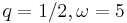 q=1/2, \omega=5