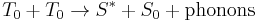 
T_0 %2B T_0 \rightarrow S^{*} %2B S_0 %2B \text{phonons}
