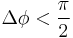 \Delta \phi < \frac{\pi}{2} 