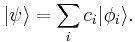  | \psi \rangle = \sum_i c_i | \phi_i \rangle .