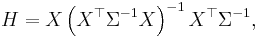  H = X \left(X^\top \Sigma^{-1} X\right)^{-1} X^\top \Sigma^{-1}, \, 