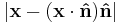  |\mathbf{x}-(\mathbf{x} \cdot \mathbf{\hat{n}}) \mathbf{\hat{n}}|