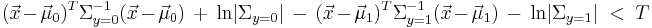  (\vec x- \vec \mu_0)^T \Sigma_{y=0}^{-1} ( \vec x- \vec \mu_0)\ %2B\ \mathrm{ln}|\Sigma_{y=0}|\ -\ (\vec x- \vec \mu_1)^T \Sigma_{y=1}^{-1} ( \vec x- \vec \mu_1)\ -\ \mathrm{ln}|\Sigma_{y=1}| \ < \ T 