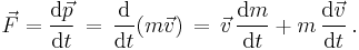  \vec F = \frac{\mathrm{d}\vec p}{\mathrm{\mathrm{d}}t} \, = \, \frac{\mathrm{d}}{\mathrm{d}t} (m \vec v) \, = \, \vec v \, \frac{\mathrm{d}m}{\mathrm{d}t} %2B m \, \frac{\mathrm{d}\vec v}{\mathrm{d}t} \,.