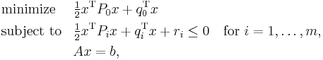  \begin{align}
& \text{minimize} && \tfrac12 x^\mathrm{T} P_0 x %2B q_0^\mathrm{T} x \\
& \text{subject to} && \tfrac12 x^\mathrm{T} P_i x %2B q_i^\mathrm{T} x %2B r_i \leq 0 \quad \text{for } i = 1,\dots,m , \\
&&& Ax = b, 
\end{align} 