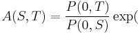  A(S,T) = \frac{P(0,T)}{P(0,S)}\exp( \,