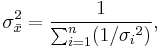 
\sigma_{\bar{x}}^2 = \frac{ 1 }{\sum_{i=1}^n (1/{\sigma_i}^2)},
