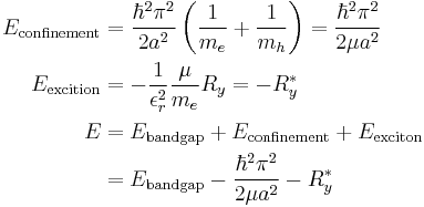 \begin{align}
  E_\textrm{confinement} &= \frac{\hbar^2\pi^2}{2 a^2}\left(\frac{1}{m_e} %2B \frac{1}{m_h}\right) = \frac{\hbar^2\pi^2}{2\mu a^2}\\
  E_\textrm{excition}    &= -\frac{1}{\epsilon_r^2}\frac{\mu}{m_e}R_y = -R_y^*\\
  E &= E_\textrm{band gap} %2B E_\textrm{confinement} %2B E_\textrm{exciton}\\
    &= E_\textrm{band gap} - \frac{\hbar^2\pi^2}{2\mu a^2} - R^*_y
\end{align}