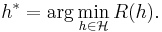 h^* = \arg \min_{h \in \mathcal{H}} R(h).