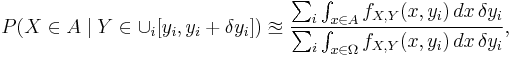 
P(X \in A \mid Y \in \cup_i[y_i,y_i%2B\delta y_i]) \approxeq
\frac{\sum_{i} \int_{x\in A} f_{X,Y}(x,y_i)\,dx\,\delta y_i}{\sum_{i}\int_{x\in\Omega} f_{X,Y}(x,y_i) \,dx\, \delta y_i} , 