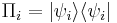  \Pi_i = |\psi_i\rangle\langle \psi_i | 