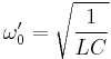  \omega'_0 = \sqrt \frac {1}{LC} 