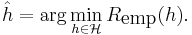 \hat{h} = \arg \min_{h \in \mathcal{H}} R_{\mbox{emp}}(h).