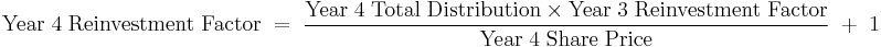 \mathrm {Year\;4\;Reinvestment\;Factor\; = \;\frac {Year\;4\;Total\;Distribution \times Year\;3\;Reinvestment\;Factor} {Year\;4\;Share\;Price}\; %2B \;1}