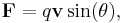 \mathbf{F} = q \mathbf{v}\sin(\theta), 