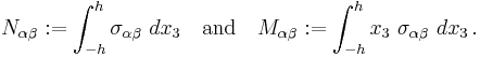 
   N_{\alpha\beta}�:= \int_{-h}^h \sigma_{\alpha\beta}~dx_3 \quad \text{and} \quad
   M_{\alpha\beta}�:= \int_{-h}^h x_3~\sigma_{\alpha\beta}~dx_3 \,.
