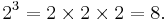 2^3 = 2 \times 2 \times 2 = 8. \,