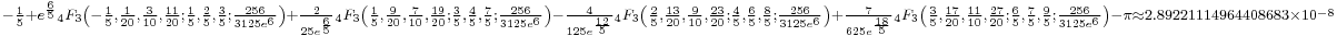 {}_{-\frac{1}{5} %2Be^{\frac{6}{5}} {}_4F_3\left(-\frac{1}{5},\frac{1}{20},\frac{3}{10},\frac{11}{20};\frac{1}{5},\frac{2}{5},\frac{3}{5};\frac{256}{3125e^6}\right)%2B\frac{2}{25e^{\frac{6}{5}}}{}_4F_3\left(\frac{1}{5},\frac{9}{20},\frac{7}{10},\frac{19}{20};\frac{3}{5},\frac{4}{5},\frac{7}{5};\frac{256}{3125e^6}\right)-\frac{4}{125e^{\frac{12}{5}}}{}_4F_3\left(\frac{2}{5},\frac{13}{20},\frac{9}{10},\frac{23}{20};\frac{4}{5},\frac{6}{5},\frac{8}{5};\frac{256}{3125e^6}\right)%2B\frac{7}{625e^{\frac{18}{5}}}{}_4F_3\left(\frac{3}{5},\frac{17}{20},\frac{11}{10},\frac{27}{20};\frac{6}{5},\frac{7}{5},\frac{9}{5};\frac{256}{3125e^6}\right)-\pi\approx 2.89221114964408683\times10^{-8}}