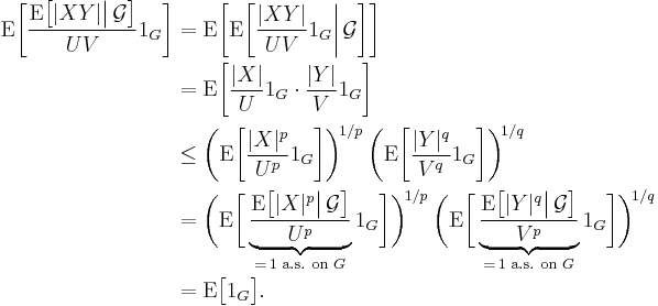 \begin{align}
\operatorname{E}\biggl[\frac{\operatorname{E}\bigl[|XY|\big|\,\mathcal{G}\bigr]}{UV}1_G\biggr]
&=\operatorname{E}\biggl[\operatorname{E}\biggl[\frac{|XY|}{UV}1_G\bigg|\,\mathcal{G}\biggr]\biggr]\\
&=\operatorname{E}\biggl[\frac{|X|}{U}1_G\cdot\frac{|Y|}{V}1_G\biggr]\\
&\le\biggl(\operatorname{E}\biggl[\frac{|X|^p}{U^p}1_G\biggr]\biggr)^{\!1/p\;}
\biggl(\operatorname{E}\biggl[\frac{|Y|^q}{V^q}1_G\biggr]\biggr)^{\!1/q}\\
&=\biggl(\operatorname{E}\biggl[\underbrace{\frac{\operatorname{E}\bigl[|X|^p\big|\,\mathcal{G}\bigr]}{U^p}}_{=\,1\text{ a.s. on }G}1_G\biggr]\biggr)^{\!1/p\;}
\biggl(\operatorname{E}\biggl[\underbrace{\frac{\operatorname{E}\bigl[|Y|^q\big|\,\mathcal{G}\bigr]}{V^p}}_{=\,1\text{ a.s. on }G}1_G\biggr]\biggr)^{\!1/q}\\
&=\operatorname{E}\bigl[1_G\bigr].
\end{align}