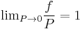 \mathop {\lim }_{P \to 0} \frac{f}
{P} = 1