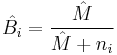 \hat{B_i} = \frac{\hat{M}}{\hat{M}%2Bn_i}