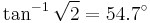 \tan^{-1}\sqrt{2}=54.7^\circ