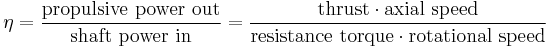 \eta = \frac{\hbox{propulsive power out}}{\hbox{shaft power in}} = \frac{\hbox{thrust}\cdot\hbox{axial speed}}{\hbox{resistance torque}\cdot\hbox{rotational speed}}