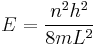 
E= {n^2 h^2 \over 8mL^2}
