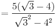  = \dfrac{5(\sqrt{3} - 4)}{\sqrt{3}^2 - 4^2}\,\!