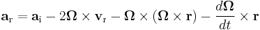  
\mathbf{a}_{\mathrm{r}} = 
\mathbf{a}_{\mathrm{i}} - 
2 \boldsymbol\Omega \times \mathbf{v}_{\mathrm{r}} - 
\boldsymbol\Omega \times (\boldsymbol\Omega \times \mathbf{r}) - 
\frac{d\boldsymbol\Omega}{dt} \times \mathbf{r}
