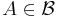 A\in \mathcal{B}