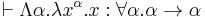 \vdash \Lambda\alpha. \lambda x^\alpha.x: \forall\alpha.\alpha \to \alpha