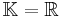 \mathbb{K} = \mathbb{R}