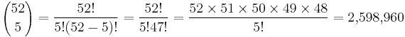  {52 \choose 5} = \frac{52!}{5!(52-5)!} = \frac{52!}{5!47!} = \frac {52 \times 51 \times 50 \times 49 \times 48} { 5!} = 2{,}598{,}960