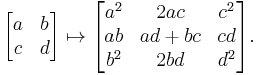 \begin{bmatrix}
a & b \\
c & d
\end{bmatrix} \mapsto \begin{bmatrix}
a^2 & 2ac & c^2 \\
ab & ad%2Bbc & cd \\
b^2 & 2bd & d^2
\end{bmatrix}.