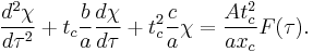  \frac{d^2 \chi}{d \tau^2} %2B t_c \frac{b}{a}  \frac{d \chi}{d \tau} %2B t_c^2 \frac{c}{a} \chi = \frac{A t_c^2}{a x_c} F(\tau).