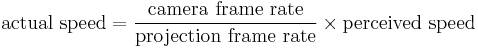  \mathrm{actual\ speed} = \frac{\mathrm{camera\ frame\ rate}}{\mathrm{projection\ frame\ rate}}\times\mathrm{perceived\ speed}