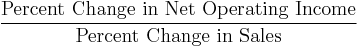 \frac{\mbox{Percent Change in Net Operating Income}}{\mbox{Percent Change in Sales}}