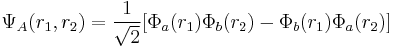 \Psi_A(r_1,r_2)= \frac{1}{\sqrt{2}}[\Phi_a(r_1) \Phi_b(r_2) - \Phi_b(r_1) \Phi_a(r_2)]