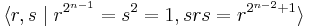 \langle r,s \mid r^{2^{n-1}} = s^2 = 1, srs = r^{2^{n-2}%2B1}\rangle\,\!