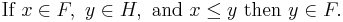  \mbox{If } x \in F, \ y \in H, \ \mbox{and } x \le y \mbox{ then } y \in F.