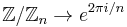 \mathbb{Z}/\mathbb{Z}_n \rightarrow e^{2 \pi i/n}