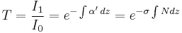  T = {I_{1}\over I_{0}} = e^{-\int\alpha'\, dz} = e^{-\sigma\int N dz} 