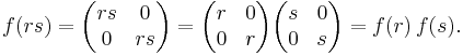 f(rs) = \begin{pmatrix}
  rs & 0 \\
   0 & rs
\end{pmatrix} = \begin{pmatrix}
   r & 0 \\
   0 & r
\end{pmatrix} \begin{pmatrix}
   s & 0 \\
   0 & s
\end{pmatrix} = f(r)\,f(s).