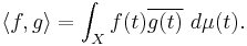 \langle f,g\rangle=\int_X f(t) \overline{g(t)} \ d \mu(t).