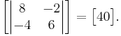 
\begin{bmatrix}
\begin{vmatrix}
8 & -2 \\
-4 & 6
\end{vmatrix}
\end{bmatrix}
=
\begin{bmatrix}
40
\end{bmatrix}.
