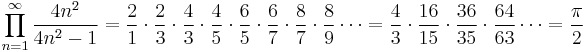  \prod_{n=1}^{\infty} \frac{4n^2}{4n^2-1} = \frac{2}{1} \cdot \frac{2}{3} \cdot \frac{4}{3} \cdot \frac{4}{5} \cdot \frac{6}{5} \cdot \frac{6}{7} \cdot \frac{8}{7} \cdot \frac{8}{9} \cdots = \frac{4}{3} \cdot \frac{16}{15} \cdot \frac{36}{35} \cdot \frac{64}{63} \cdots = \frac{\pi}{2} \!