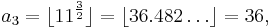 a_3= \lfloor 11^\frac{3}{2} \rfloor = \lfloor 36.482\dots \rfloor = 36, 